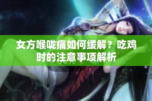 女方喉咙痛如何缓解？吃鸡时的注意事项解析