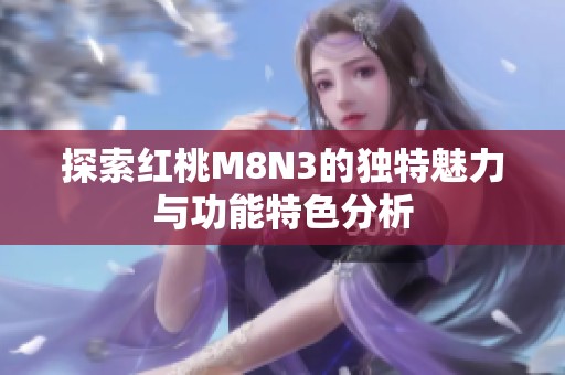 探索红桃M8N3的独特魅力与功能特色分析