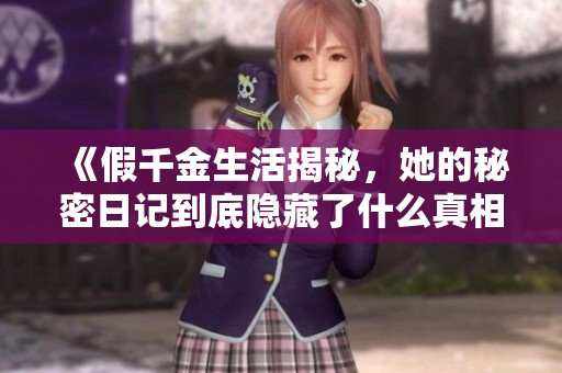 《假千金生活揭秘，她的秘密日记到底隐藏了什么真相》