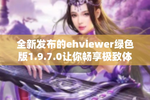 全新发布的ehviewer绿色版1.9.7.0让你畅享极致体验