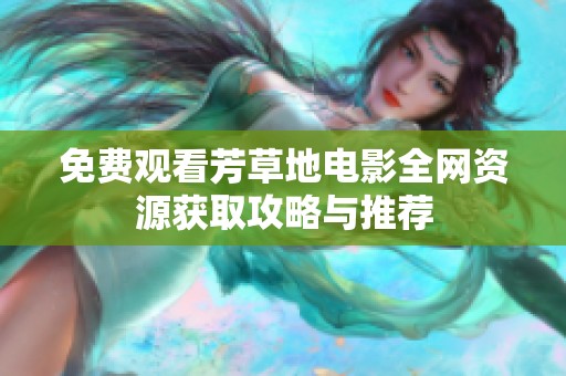 免费观看芳草地电影全网资源获取攻略与推荐