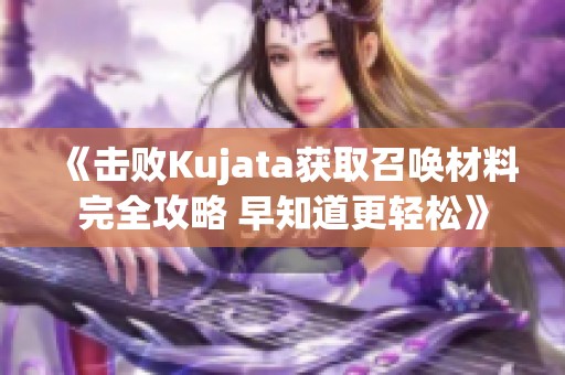 《击败Kujata获取召唤材料完全攻略 早知道更轻松》