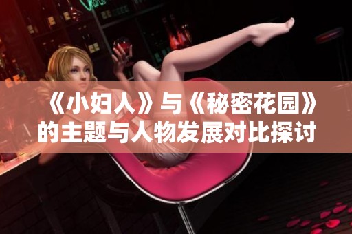 《小妇人》与《秘密花园》的主题与人物发展对比探讨