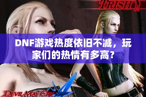 DNF游戏热度依旧不减，玩家们的热情有多高？