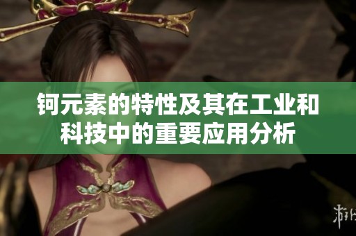 钶元素的特性及其在工业和科技中的重要应用分析