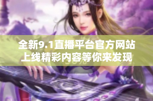 全新9.1直播平台官方网站上线精彩内容等你来发现