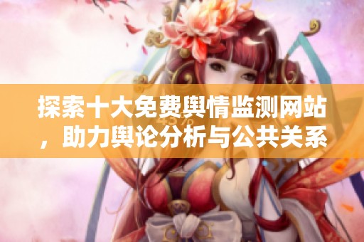 探索十大免费舆情监测网站，助力舆论分析与公共关系管理