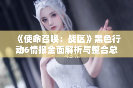 《使命召唤：战区》黑色行动6情报全面解析与整合总结