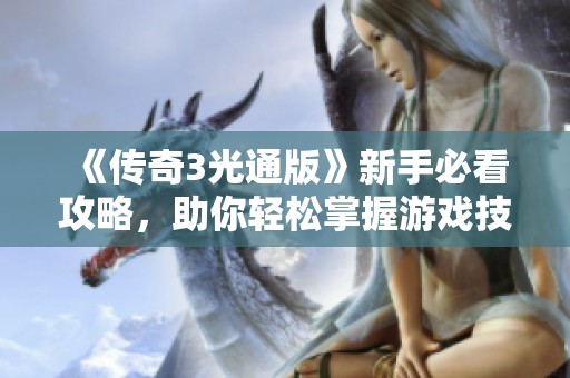 《传奇3光通版》新手必看攻略，助你轻松掌握游戏技巧与精髓