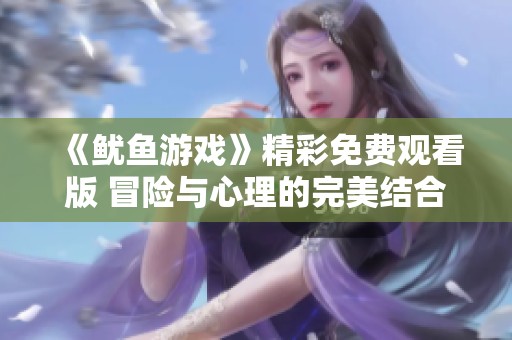 《鱿鱼游戏》精彩免费观看版 冒险与心理的完美结合