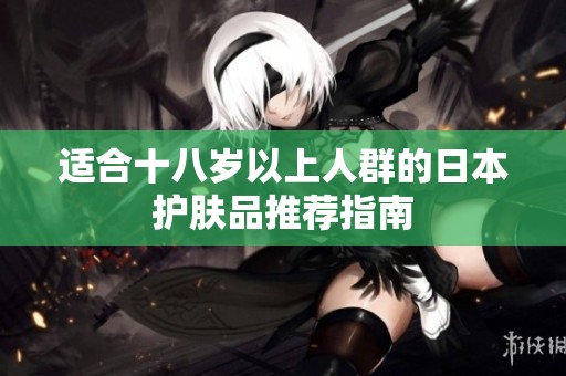 适合十八岁以上人群的日本护肤品推荐指南