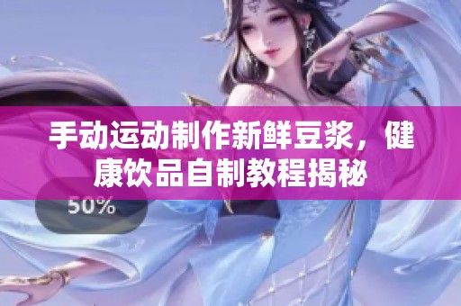 手动运动制作新鲜豆浆，健康饮品自制教程揭秘