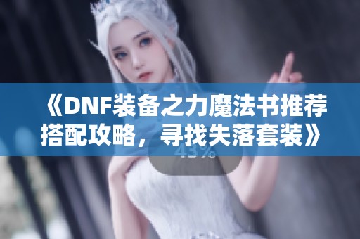 《DNF装备之力魔法书推荐搭配攻略，寻找失落套装》