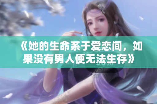 《她的生命系于爱恋间，如果没有男人便无法生存》