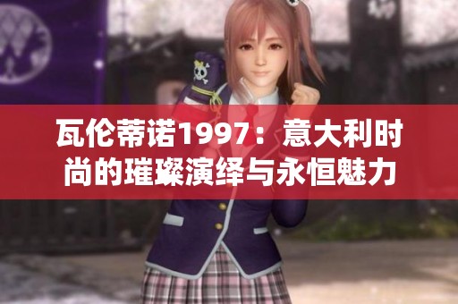 瓦伦蒂诺1997：意大利时尚的璀璨演绎与永恒魅力