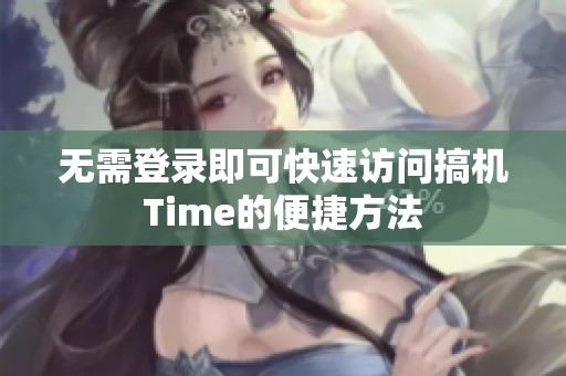 无需登录即可快速访问搞机Time的便捷方法