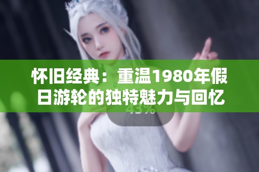 怀旧经典：重温1980年假日游轮的独特魅力与回忆