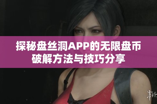 探秘盘丝洞APP的无限盘币破解方法与技巧分享