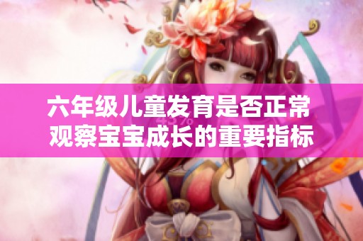 六年级儿童发育是否正常 观察宝宝成长的重要指标