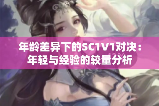 年龄差异下的SC1V1对决：年轻与经验的较量分析