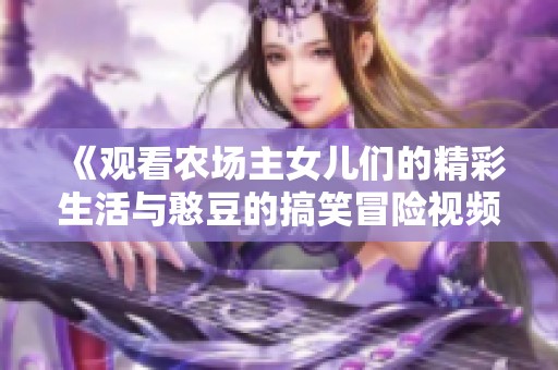 《观看农场主女儿们的精彩生活与憨豆的搞笑冒险视频》