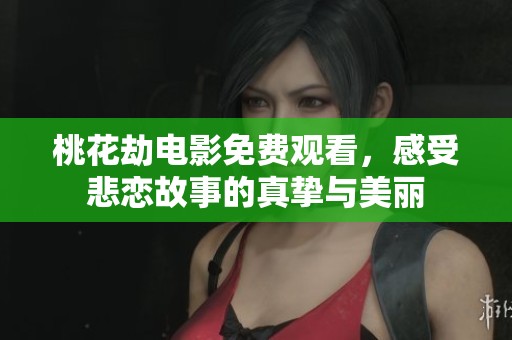 桃花劫电影免费观看，感受悲恋故事的真挚与美丽