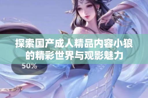 探索国产成人精品内容小狼的精彩世界与观影魅力