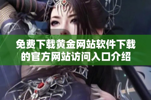 免费下载黄金网站软件下载的官方网站访问入口介绍