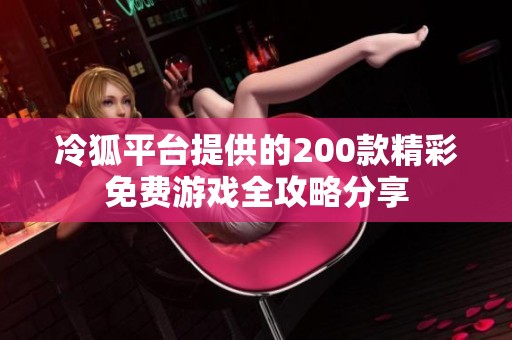 冷狐平台提供的200款精彩免费游戏全攻略分享