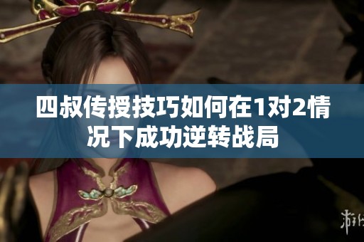 四叔传授技巧如何在1对2情况下成功逆转战局