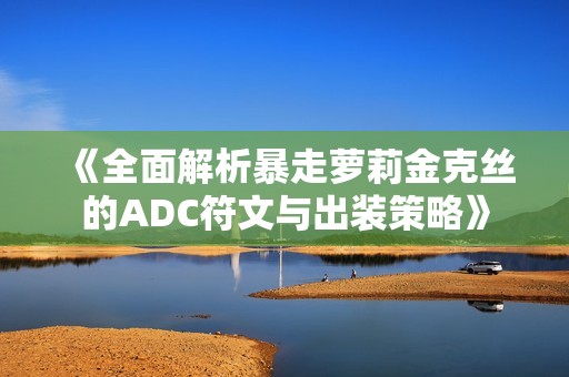 《全面解析暴走萝莉金克丝的ADC符文与出装策略》