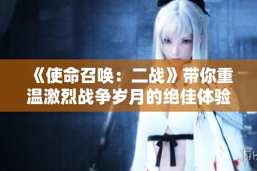 《使命召唤：二战》带你重温激烈战争岁月的绝佳体验