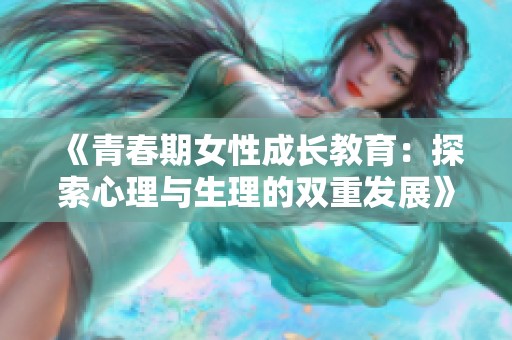《青春期女性成长教育：探索心理与生理的双重发展》