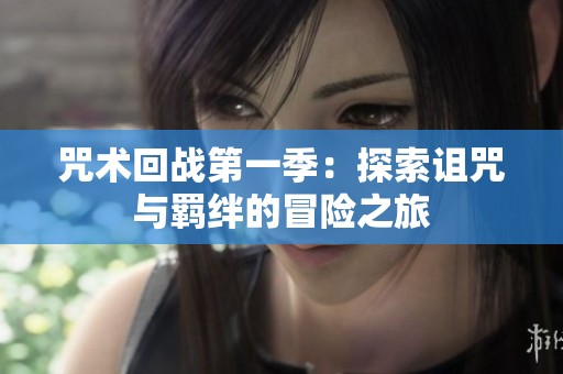 咒术回战第一季：探索诅咒与羁绊的冒险之旅