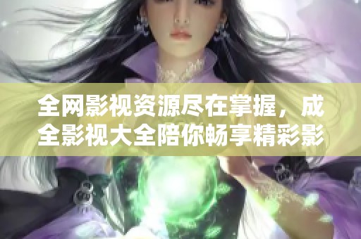 全网影视资源尽在掌握，成全影视大全陪你畅享精彩影片