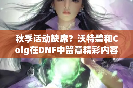 秋季活动缺席？沃特碧和Colg在DNF中留意精彩内容！