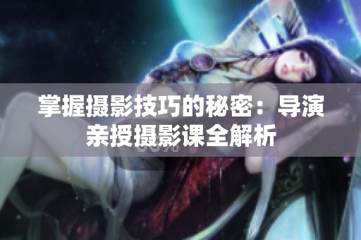掌握摄影技巧的秘密：导演亲授摄影课全解析