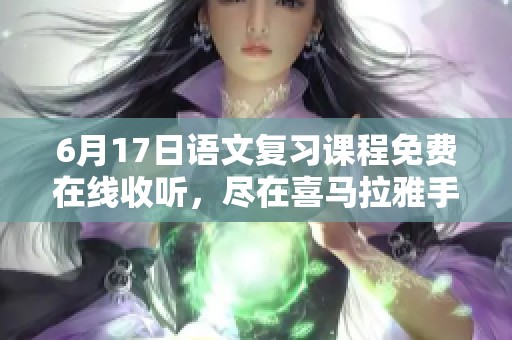 6月17日语文复习课程免费在线收听，尽在喜马拉雅手机版