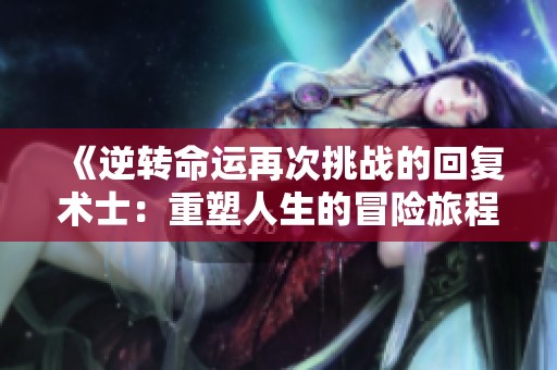 《逆转命运再次挑战的回复术士：重塑人生的冒险旅程》