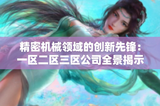 精密机械领域的创新先锋：一区二区三区公司全景揭示