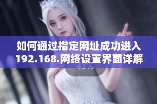 如何通过指定网址成功进入192.168.网络设置界面详解