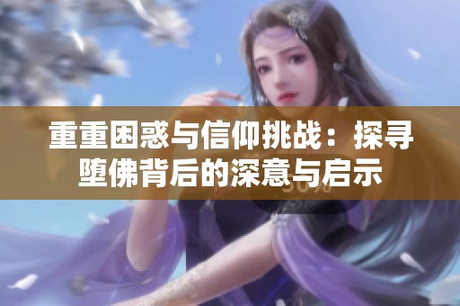 重重困惑与信仰挑战：探寻堕佛背后的深意与启示