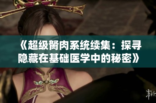 《超级胬肉系统续集：探寻隐藏在基础医学中的秘密》