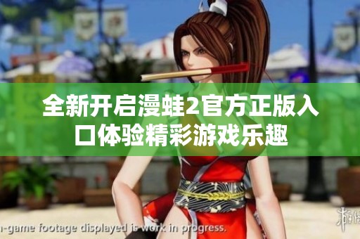 全新开启漫蛙2官方正版入口体验精彩游戏乐趣
