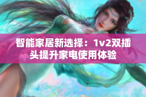智能家居新选择：1v2双插头提升家电使用体验