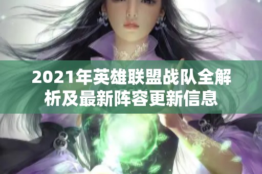 2021年英雄联盟战队全解析及最新阵容更新信息