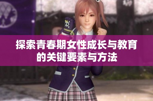 探索青春期女性成长与教育的关键要素与方法