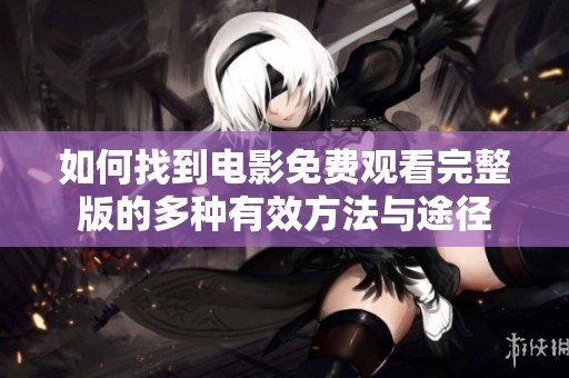 如何找到电影免费观看完整版的多种有效方法与途径