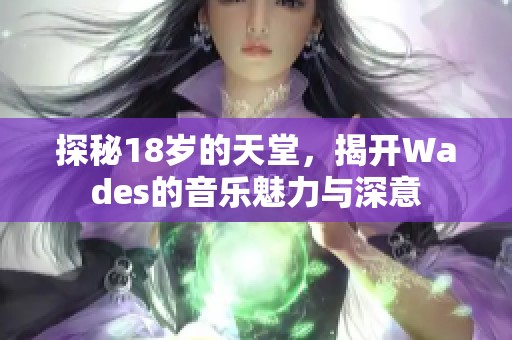 探秘18岁的天堂，揭开Wades的音乐魅力与深意