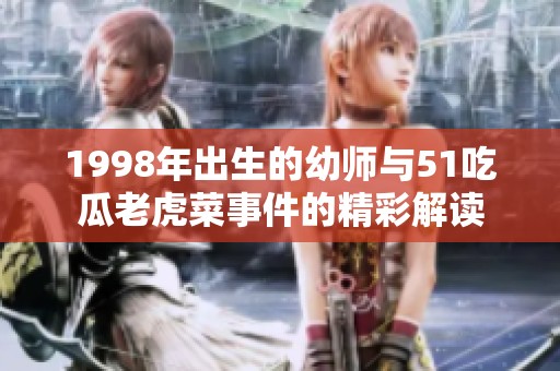 1998年出生的幼师与51吃瓜老虎菜事件的精彩解读